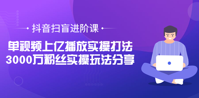 【副业项目3922期】抖音扫盲进阶课：单视频上亿播放实操打法，3000万粉丝实操玩法分享！-掘金计划