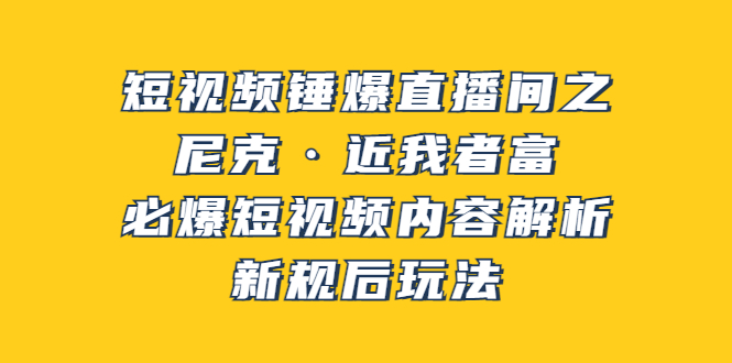 【副业项目3934期】短视频锤爆直播间之：尼克·近我者富，必爆短视频内容解析，新规后玩法-掘金计划
