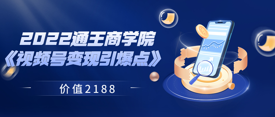 【副业项目3939期】2022通王商学院《视频号变现引爆点》-掘金计划
