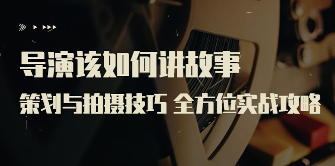 【副业项目3945期】导演该如何讲故事：策划与拍摄技巧 全方位实战攻略（8节课 原价799）-掘金计划