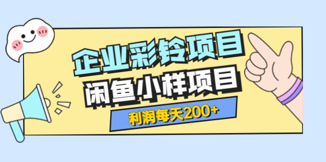 【副业项目3955期】最新企业彩铃项目+闲鱼小样项目，利润每天200+轻轻松松，纯视频拆解玩法-掘金计划