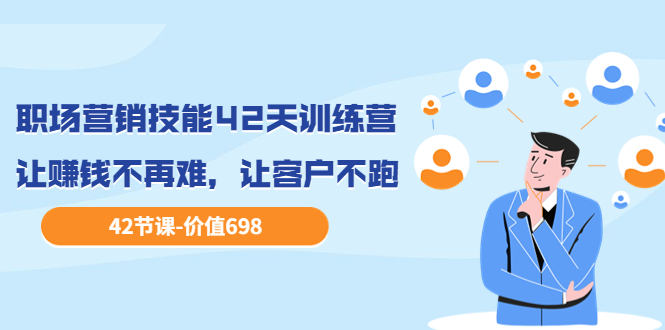 【副业项目3973期】职场营销技能42天训练营，让赚钱不再难，让客户不跑，业绩翻翻（价值698）-掘金计划