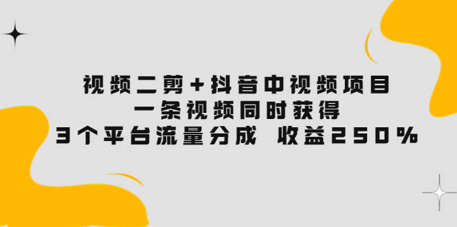 【副业项目3977期】视频二剪+抖音中视频项目：一条视频获得3个平台流量分成 收益250% 价值4980-掘金计划
