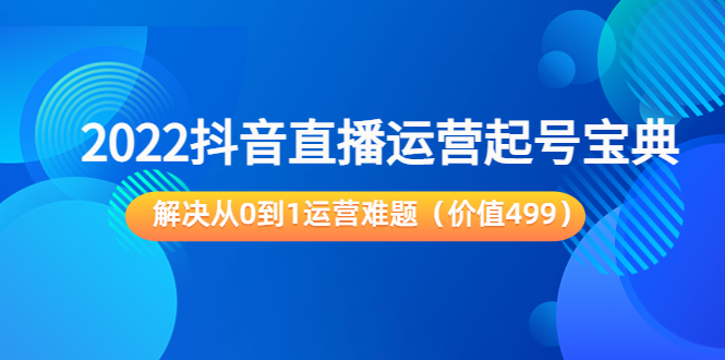 【副业项目3983期】2022抖音直播运营起号宝典：解决从0到1运营难题-掘金计划
