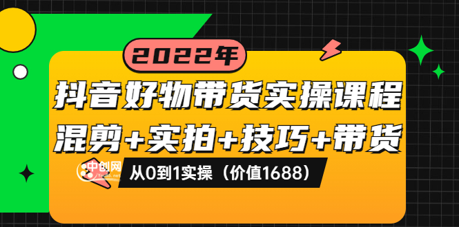 【副业项目3988期】抖音好物带货实操课程：混剪+实拍+技巧+带货：从0到1实操（价值1688）-掘金计划