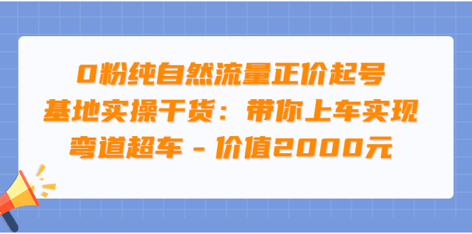 【副业项目3999期】0粉纯自然流量正价起号基地实操干货：带你上车实现弯道超车-掘金计划