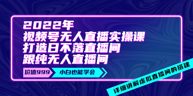 【副业项目4005期】2022年《视频号无人直播实操课》打造日不落直播间+纯无人直播间-掘金计划
