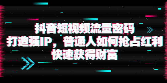 【副业项目4021期】抖音短视频流量密码：打造强IP，普通人如何抢占红利，快速获得财富-掘金计划