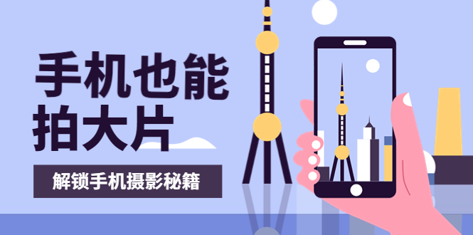 【副业项目4023期】手机拍摄课：如何用手机拍出专业级短视频，一图胜千言，视频胜千图-掘金计划