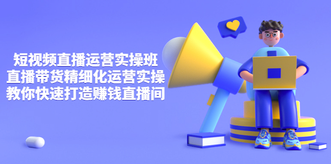【副业项目4029期】短视频直播运营实操班，直播带货精细化运营实操，教你快速打造赚钱直播间-掘金计划