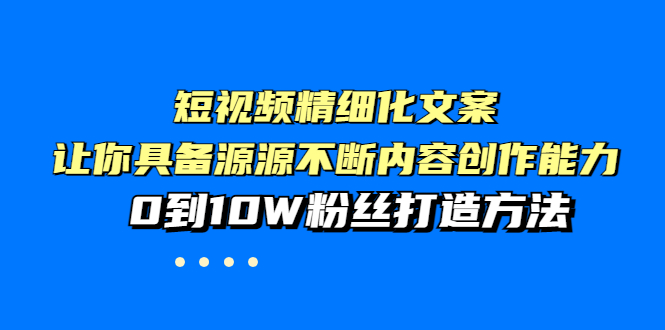 【副业项目4044期】短视频精细化文案，让你具备源源不断内容创作能力，0到10W粉丝打造方法-掘金计划