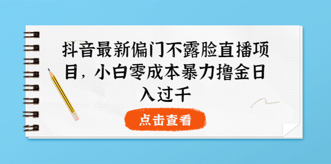 【副业项目4073期】抖音最新偏门不露脸直播项目，小白零成本暴力撸金日入1000+-掘金计划