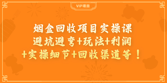 【副业项目4074期】烟盒回收项目实操课：避坑避弯+玩法+利润+实操细节+回收渠道等-掘金计划