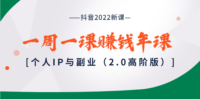 【副业项目4077期】抖音2022新课：一周一课赚钱年课：个人IP与副业-掘金计划