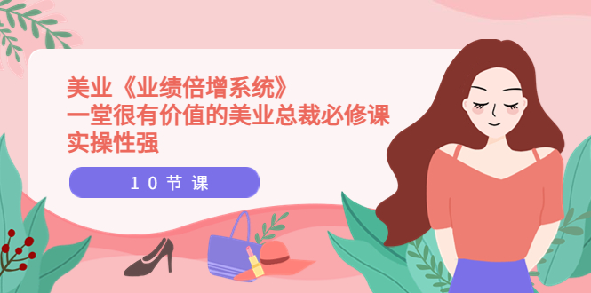 【副业项目4079期】美业《业绩倍增系统》一堂很有价值的美业总裁必修课，美容行业怎样提高业绩-掘金计划