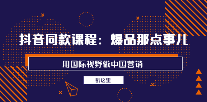 【副业项目4090期】抖音同款课程：爆品那点事儿，用国际视野做中国营销（20节课）-掘金计划