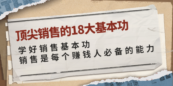 【副业项目4096期】顶尖销售的18大基本功：学好销售基本功 销售是每个赚钱人必备的能力-掘金计划