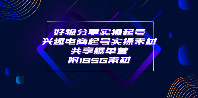 【副业项目4103期】某收费培训·好物分享实操起号， 兴趣电商起号实操素材共享爆单营（185G素材)-掘金计划