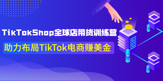 【副业项目4125期】TikTokShop全球店带货训练营，助力布局TikTok电商赚美金-掘金计划