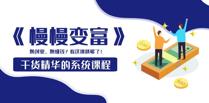 【副业项目4128期】《慢慢变富》干货精华的系统课程：想创业，想赚钱？看这课就够了-掘金计划
