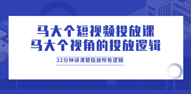 【副业项目4129期】马大个短视频投放课，马大个视角的投放逻辑，32分钟讲清楚投放所有逻辑-掘金计划