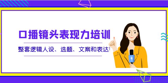 【副业项目4138期】口播镜头表现力培训：整套逻辑人设、选题、文案和表达-掘金计划