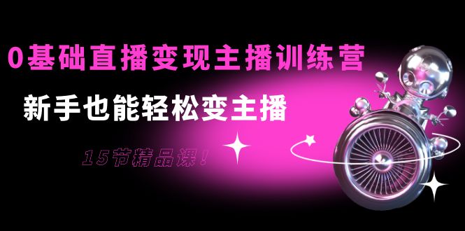 【副业项目4139期】0基础直播变现主播训练营：新手也能轻松变主播-掘金计划