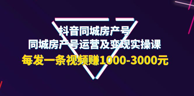 【副业项目4142期】抖音同城房产号，同城房产号运营及变现实操课，每发一条视频赚1000-3000元-掘金计划