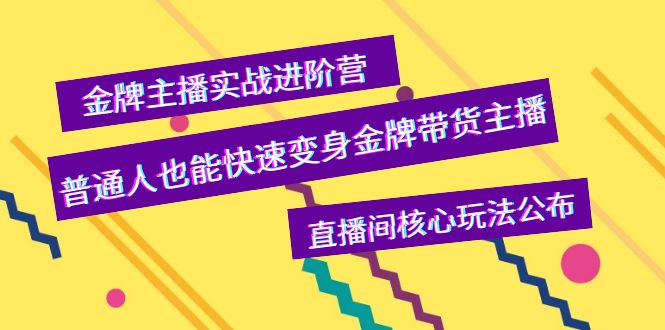 【副业项目4148期】金牌主播实战进阶营，普通人也能快速变身金牌带货主播，直播间核心玩法公布-掘金计划