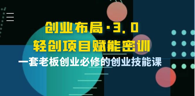 【副业项目4175期】创业布局·3.0轻创项目赋能密训，一套老板创业必修的创业技能课-掘金计划