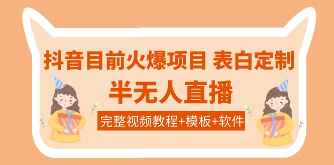 【副业项目4192期】抖音目前火爆项目-表白定制：半无人直播，完整视频教程+模板+软件-掘金计划