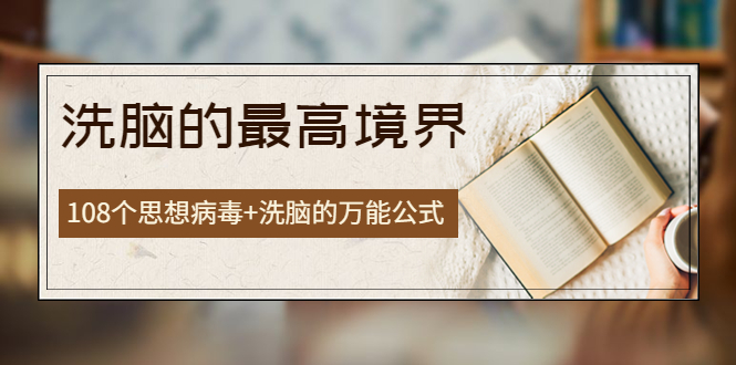 【副业项目4196期】《洗脑的最高境界》人手一本的商业圣经，108个思想病毒+洗脑的万能公式-掘金计划