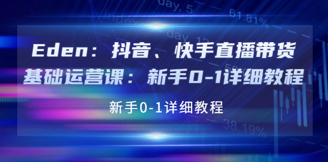 【副业项目4198期】Eden：抖音、快手直播带货基础运营课：新手0-1详细教程-掘金计划