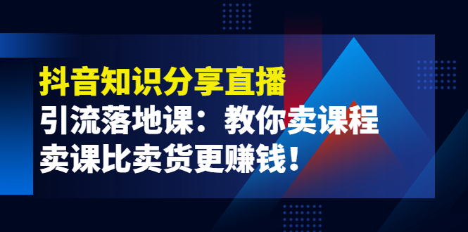 【副业项目4203期】《抖音知识分享直播》引流落地课：教你卖课程，卖课比卖货更赚钱-掘金计划