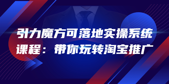 【副业项目4207期】2022引力魔方可落地实操系统课程：带你玩转淘宝推广-掘金计划