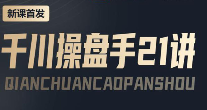 【副业项目4226期】某收费课程：千川操盘手实操，让人人成为千川操盘手，涨ROI、gmv、涨利润-掘金计划