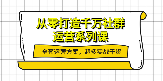 【副业项目4249期】从零打造千万社群-运营系列课：全套运营方案，超多实战干货-掘金计划