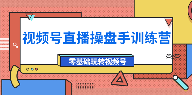 【副业项目4250期】外面收费700的视频号直播操盘手训练营：零基础玩转视频号（10节课）-掘金计划