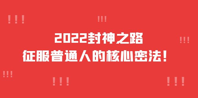 【副业项目4256期】2022封神之路-征服普通人的核心密法，全面打通认知-价值6977元-掘金计划