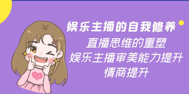 【副业项目4263期】娱乐主播的自我修养，直播思维的重塑，娱乐主播审美能力提升，情商提升-掘金计划