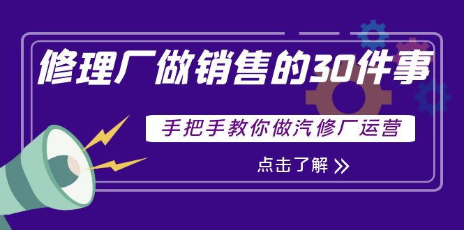 【副业项目4264期】修理厂做销售的30件事，手把手教你做汽修厂运营-掘金计划