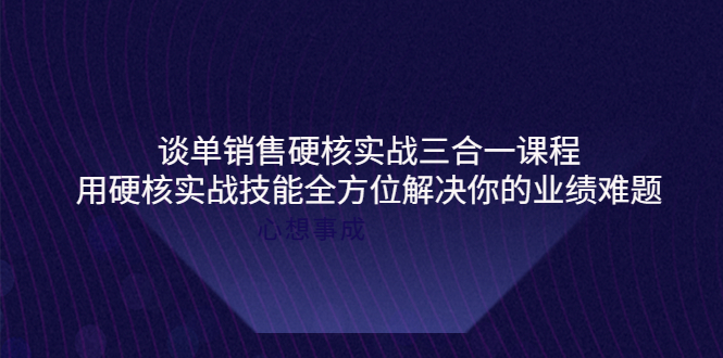 【副业项目4273期】谈单销售硬核实战三合一课程，用硬核实战技能全方位解决你的业绩难题-掘金计划
