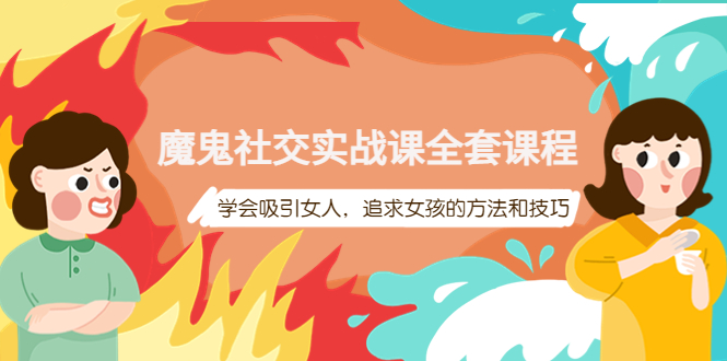 【副业项目4279期】魔鬼社交实战课全套课程：教你怎样吸引女人，追求女孩的方法和技巧-掘金计划