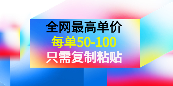 【副业项目4280期】某收费文章《全网最高单价，每单50-100，只需复制粘贴》可批量操作-掘金计划