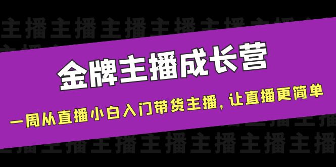 【副业项目4283期】金牌主播成长营，一周从直播小白入门带货主播，让直播更简单-掘金计划