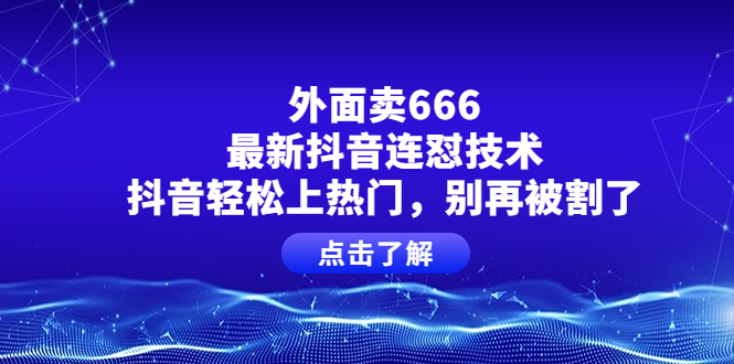 【副业项目4286期】外面卖666的最新抖音连怼技术，抖音轻松上热门，别再被割了-掘金计划