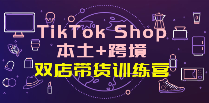 【副业项目4294期】TikTok Shop本土+跨境 双店带货训练营（第十五期）全球好物买卖 一店卖全球-掘金计划