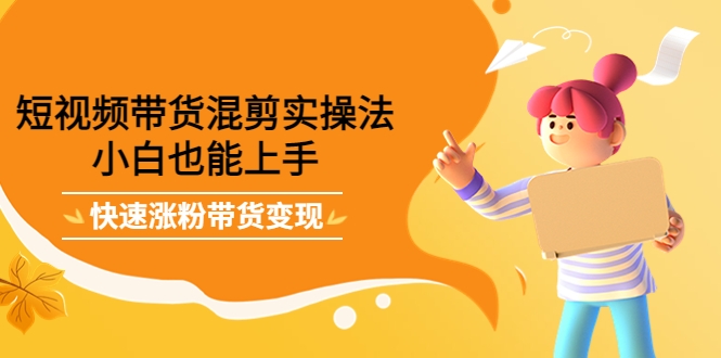 【副业项目4318期】短视频带货混剪实操法，小白也能上手，快速涨粉带货变现-掘金计划