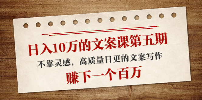 【副业项目4322期】日入10万的文案课第五期， 不靠灵感，高质量日更的文案写作，赚下一个百万-掘金计划