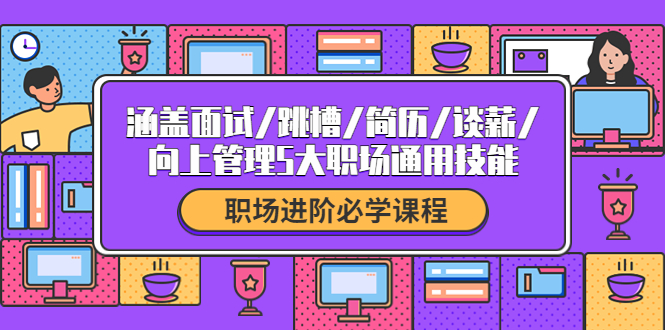 【副业项目4339期】职场进阶必学课程：涵盖面试/跳槽/简历/谈薪/向上管理5大职场通用技能-掘金计划